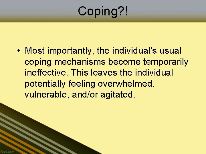 Coping? ! • Most importantly, the individual’s usual coping mechanisms become temporarily ineffective. This