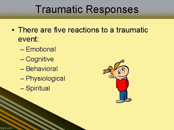 Traumatic Responses • There are five reactions to a traumatic event: – Emotional –