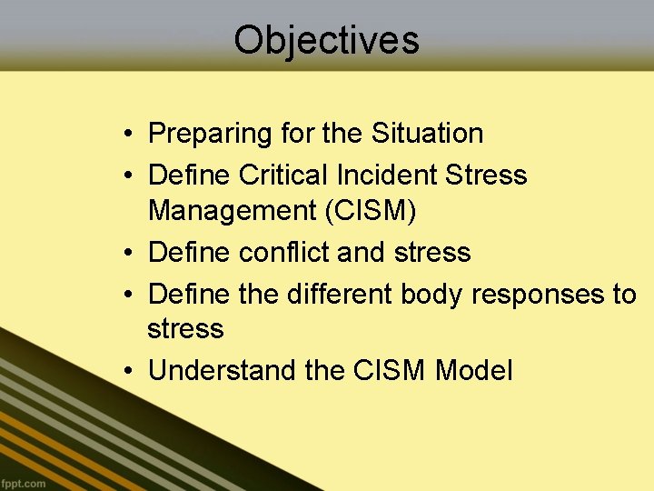 Objectives • Preparing for the Situation • Define Critical Incident Stress Management (CISM) •