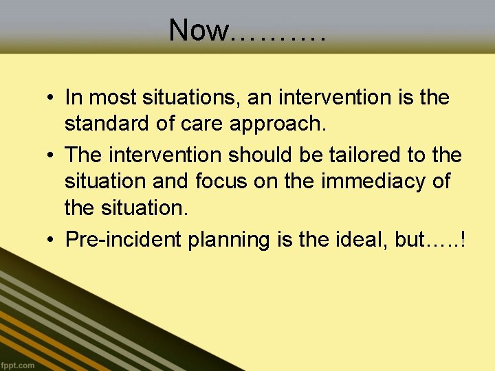 Now………. • In most situations, an intervention is the standard of care approach. •