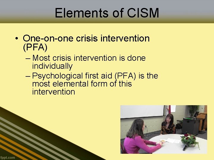 Elements of CISM • One-on-one crisis intervention (PFA) – Most crisis intervention is done