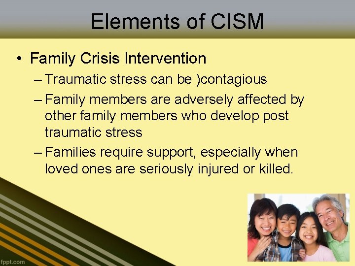 Elements of CISM • Family Crisis Intervention – Traumatic stress can be )contagious –