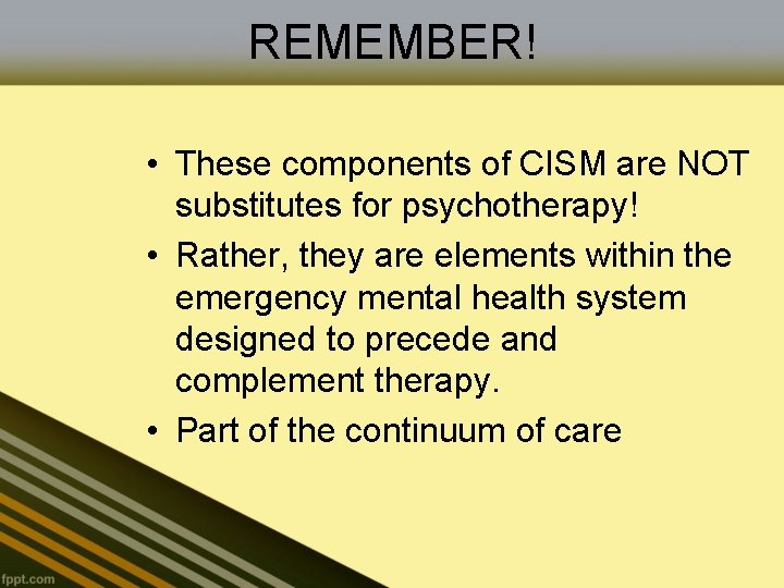 REMEMBER! • These components of CISM are NOT substitutes for psychotherapy! • Rather, they