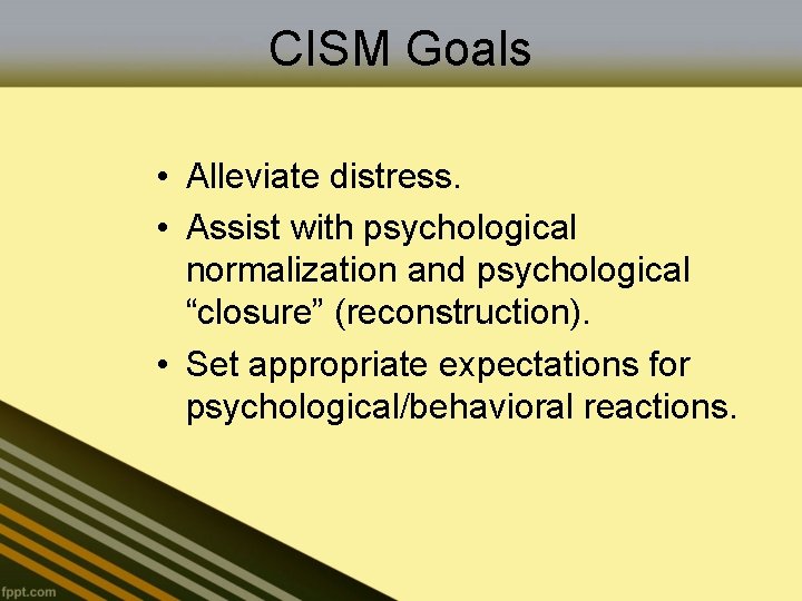 CISM Goals • Alleviate distress. • Assist with psychological normalization and psychological “closure” (reconstruction).