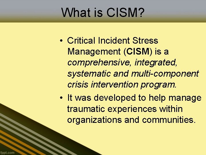 What is CISM? • Critical Incident Stress Management (CISM) is a comprehensive, integrated, systematic