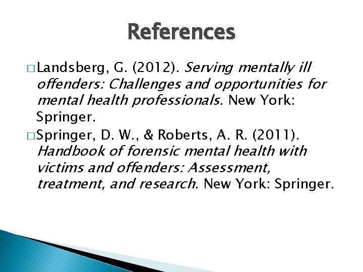 References � Landsberg, G. (2012). Serving mentally ill offenders: Challenges and opportunities for mental