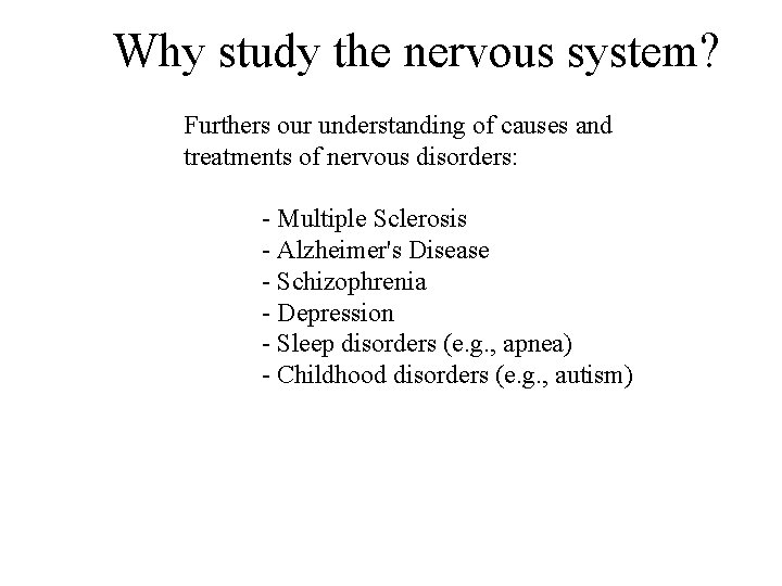 Why study the nervous system? Furthers our understanding of causes and treatments of nervous