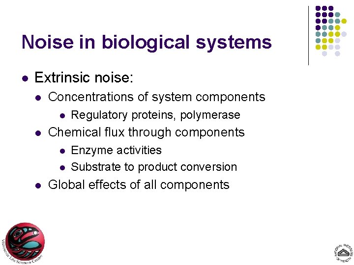 Noise in biological systems l Extrinsic noise: l Concentrations of system components l l