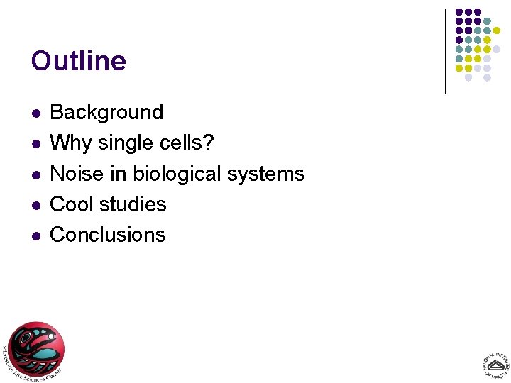 Outline l l l Background Why single cells? Noise in biological systems Cool studies