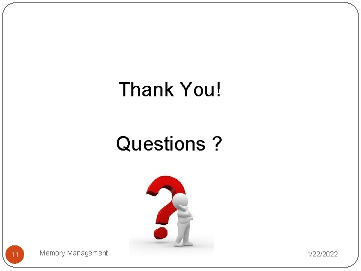 Thank You! Questions ? 11 Memory Management 1/22/2022 Thank You! Questions ? 11 Memory Management 1/22/2022