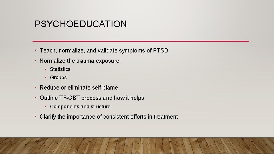 PSYCHOEDUCATION • Teach, normalize, and validate symptoms of PTSD • Normalize the trauma exposure