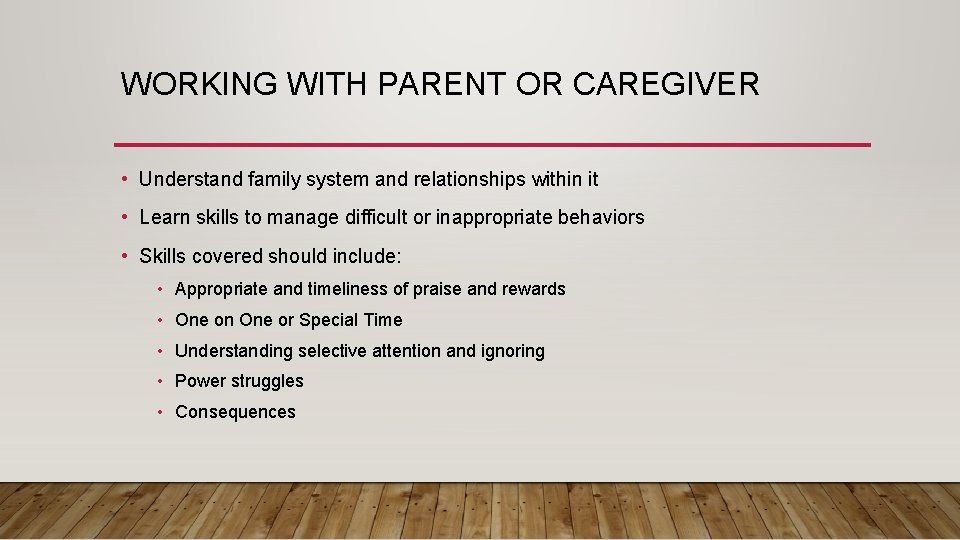 WORKING WITH PARENT OR CAREGIVER • Understand family system and relationships within it •