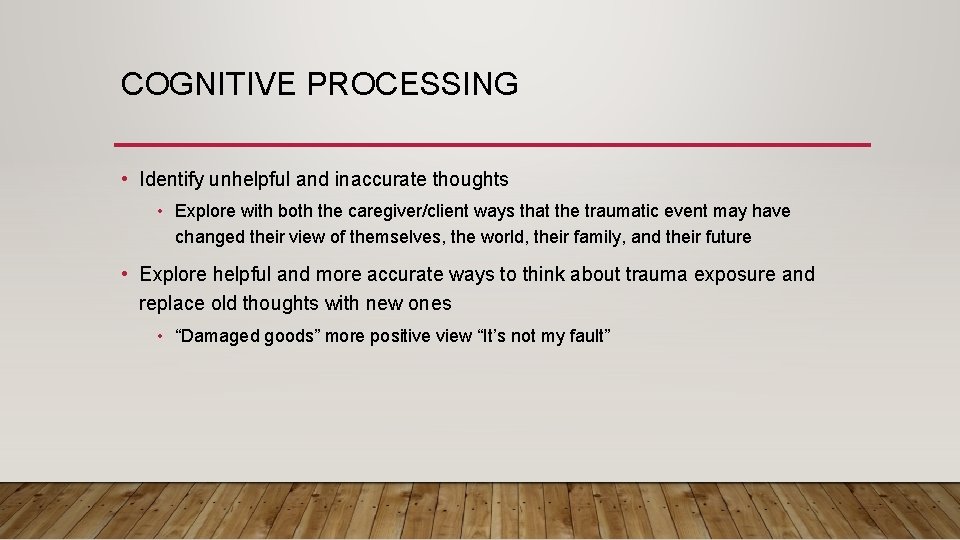 COGNITIVE PROCESSING • Identify unhelpful and inaccurate thoughts • Explore with both the caregiver/client