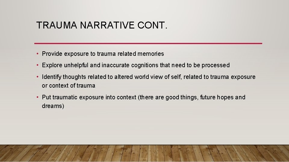 TRAUMA NARRATIVE CONT. • Provide exposure to trauma related memories • Explore unhelpful and