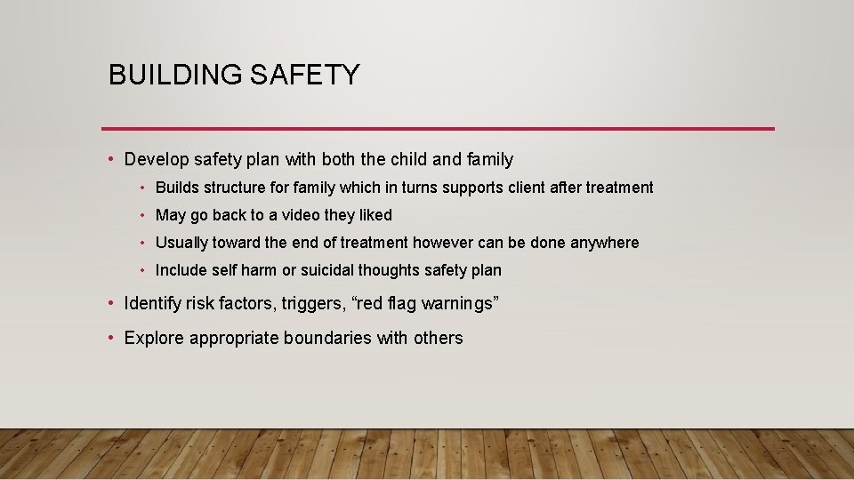 BUILDING SAFETY • Develop safety plan with both the child and family • Builds