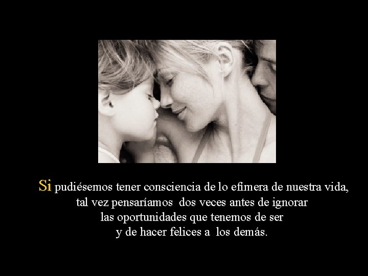 Si pudiésemos tener consciencia de lo efímera de nuestra vida, tal vez pensaríamos dos
