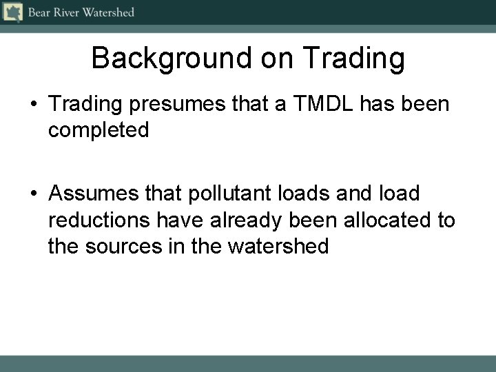 Background on Trading • Trading presumes that a TMDL has been completed • Assumes