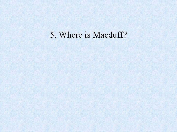 5. Where is Macduff? 