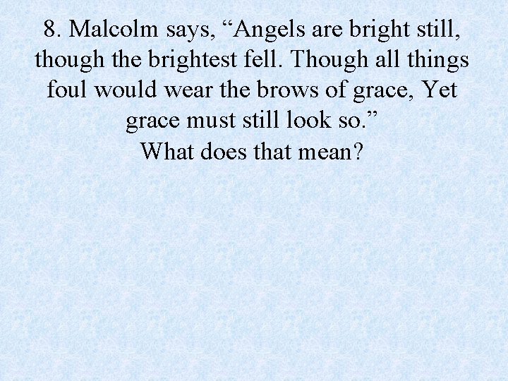 8. Malcolm says, “Angels are bright still, though the brightest fell. Though all things