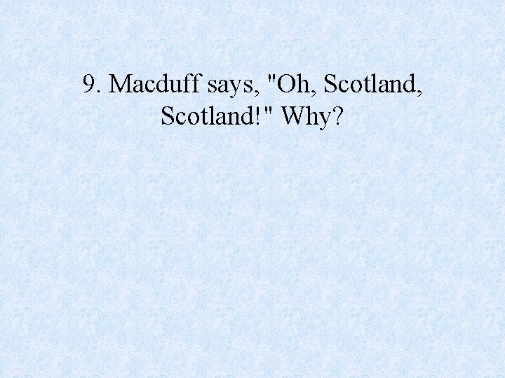 9. Macduff says, "Oh, Scotland!" Why? 