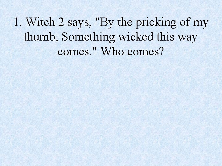 1. Witch 2 says, "By the pricking of my thumb, Something wicked this way