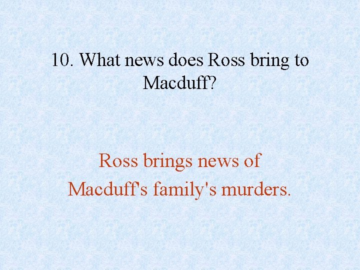 10. What news does Ross bring to Macduff? Ross brings news of Macduff's family's