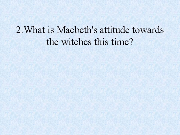 2. What is Macbeth's attitude towards the witches this time? 