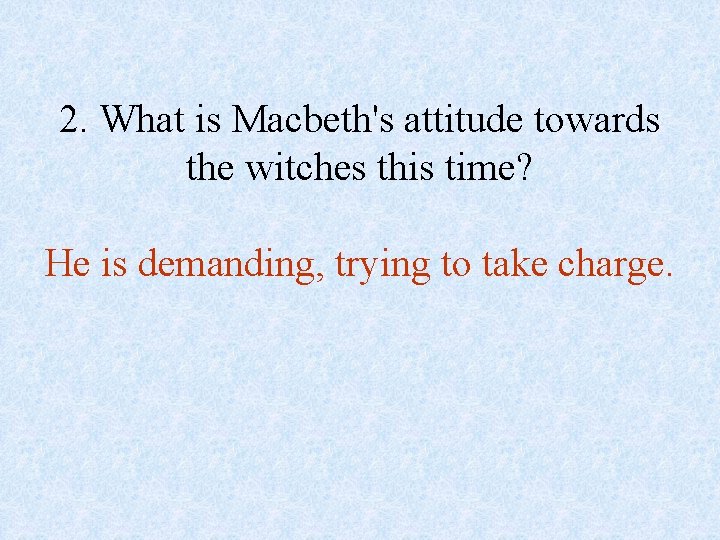 2. What is Macbeth's attitude towards the witches this time? He is demanding, trying