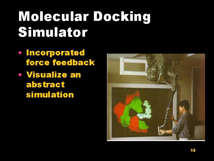 Molecular Docking Simulator • Incorporated force feedback • Visualize an abstract simulation 16 