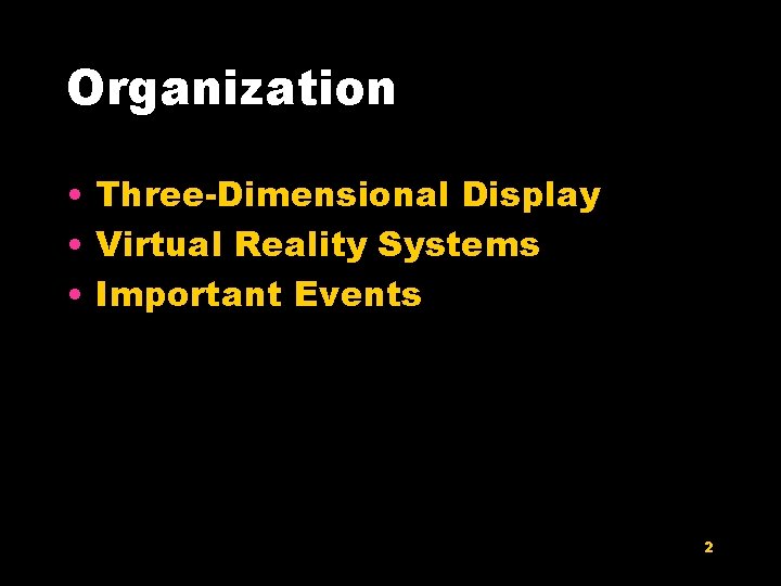 Organization • Three-Dimensional Display • Virtual Reality Systems • Important Events 2 