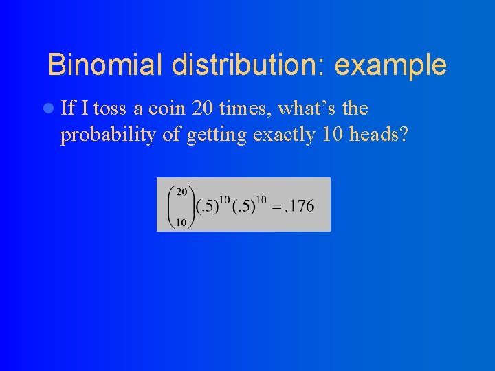 Binomial distribution: example l If I toss a coin 20 times, what’s the probability