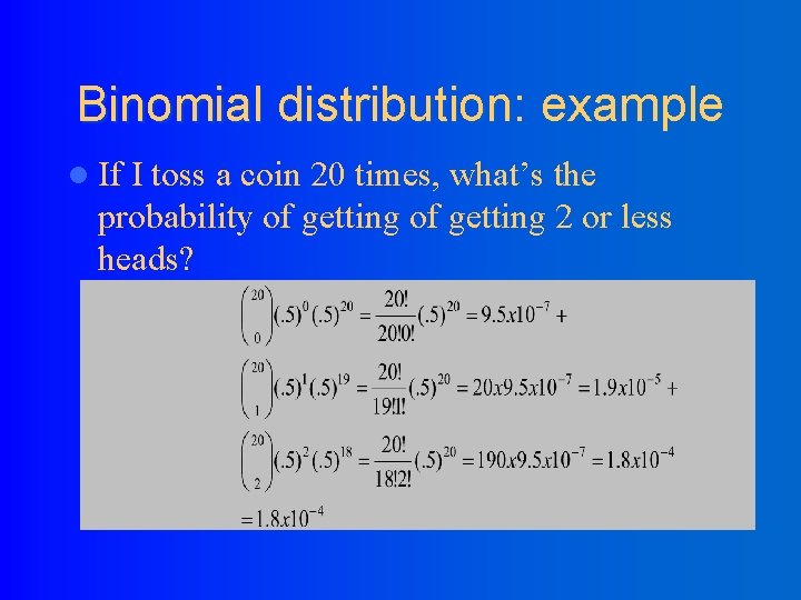 Binomial distribution: example l If I toss a coin 20 times, what’s the probability