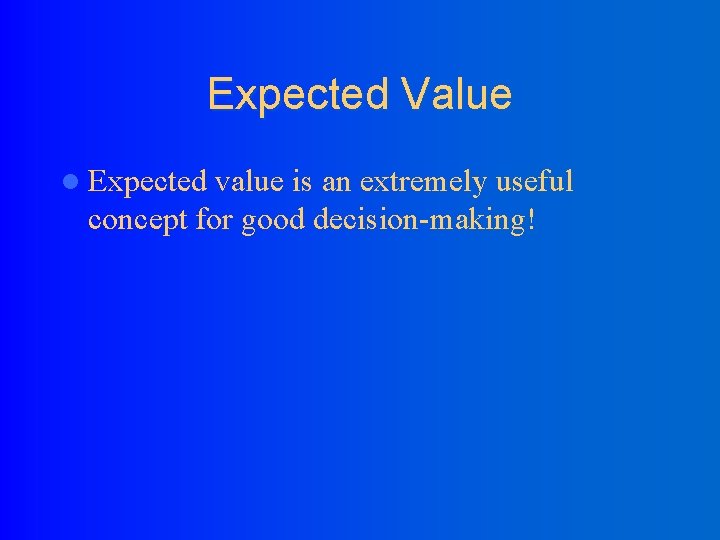 Expected Value l Expected value is an extremely useful concept for good decision-making! 