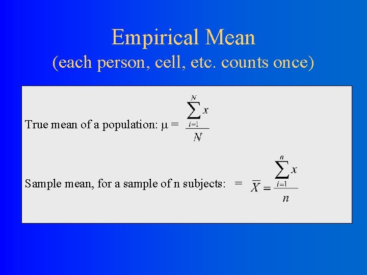 Empirical Mean (each person, cell, etc. counts once) True mean of a population: =