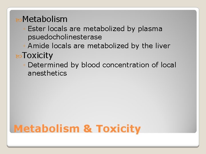  Metabolism ◦ Ester locals are metabolized by plasma psuedocholinesterase ◦ Amide locals are