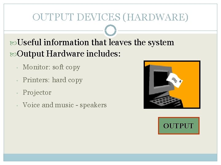 OUTPUT DEVICES (HARDWARE) Useful information that leaves the system Output Hardware includes: • Monitor: