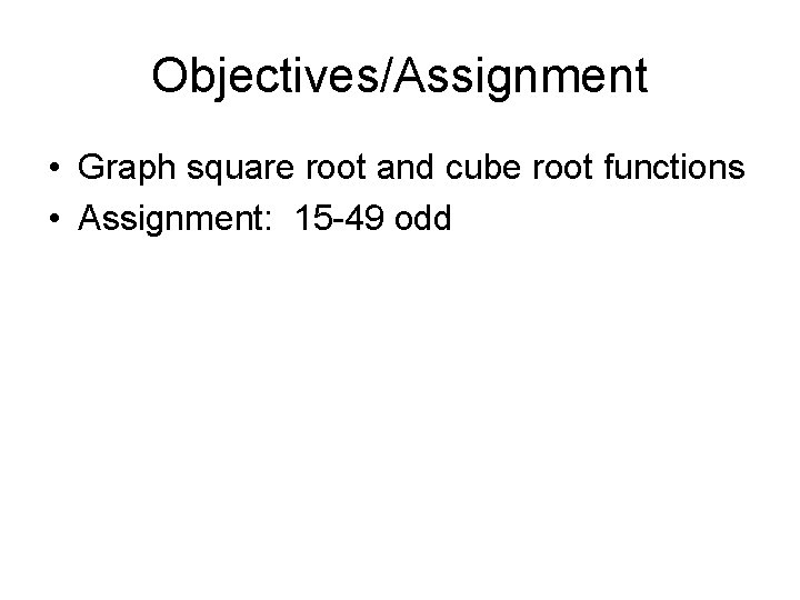 Objectives/Assignment • Graph square root and cube root functions • Assignment: 15 -49 odd