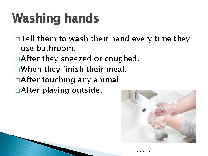 Washing hands � Tell them to wash their hand every time they use bathroom.