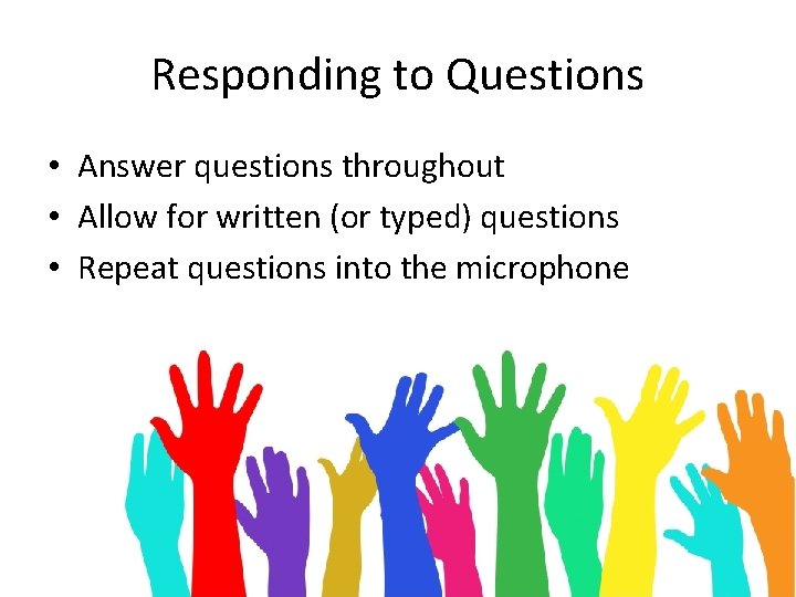 Responding to Questions • Answer questions throughout • Allow for written (or typed) questions