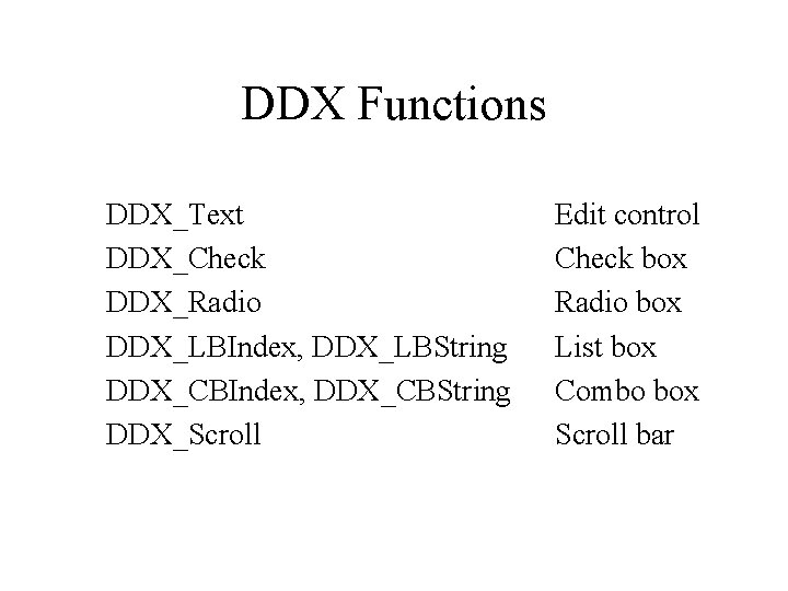 DDX Functions DDX_Text DDX_Check DDX_Radio DDX_LBIndex, DDX_LBString DDX_CBIndex, DDX_CBString DDX_Scroll Edit control Check box