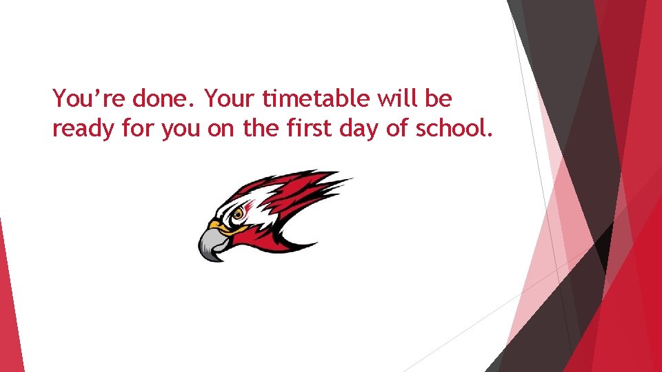 You’re done. Your timetable will be ready for you on the first day of