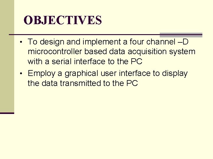 OBJECTIVES • To design and implement a four channel –D microcontroller based data acquisition