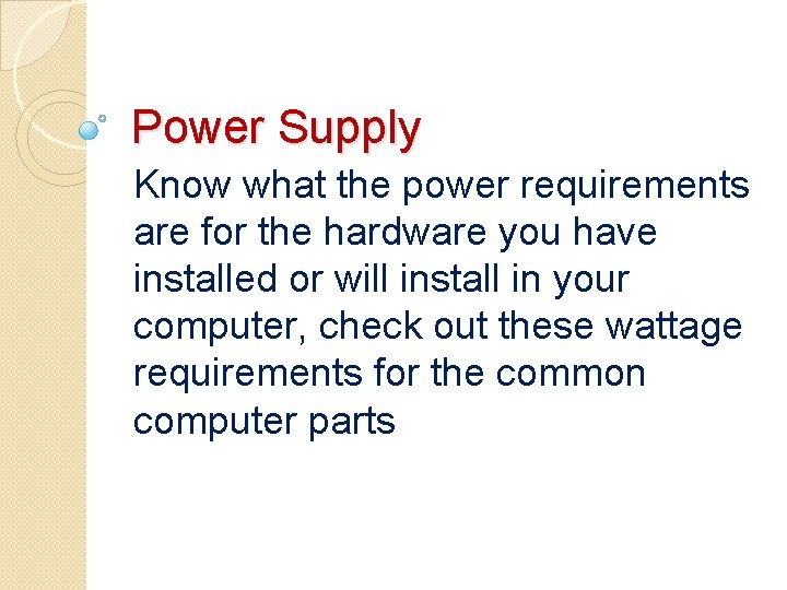 Power Supply Know what the power requirements are for the hardware you have installed