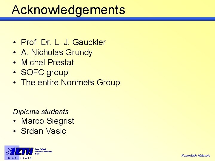 Acknowledgements • • • Prof. Dr. L. J. Gauckler A. Nicholas Grundy Michel Prestat