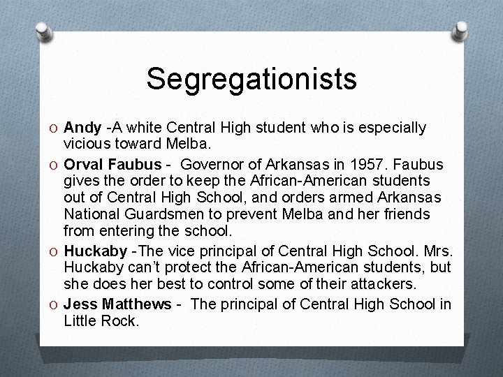 Segregationists O Andy -A white Central High student who is especially vicious toward Melba.