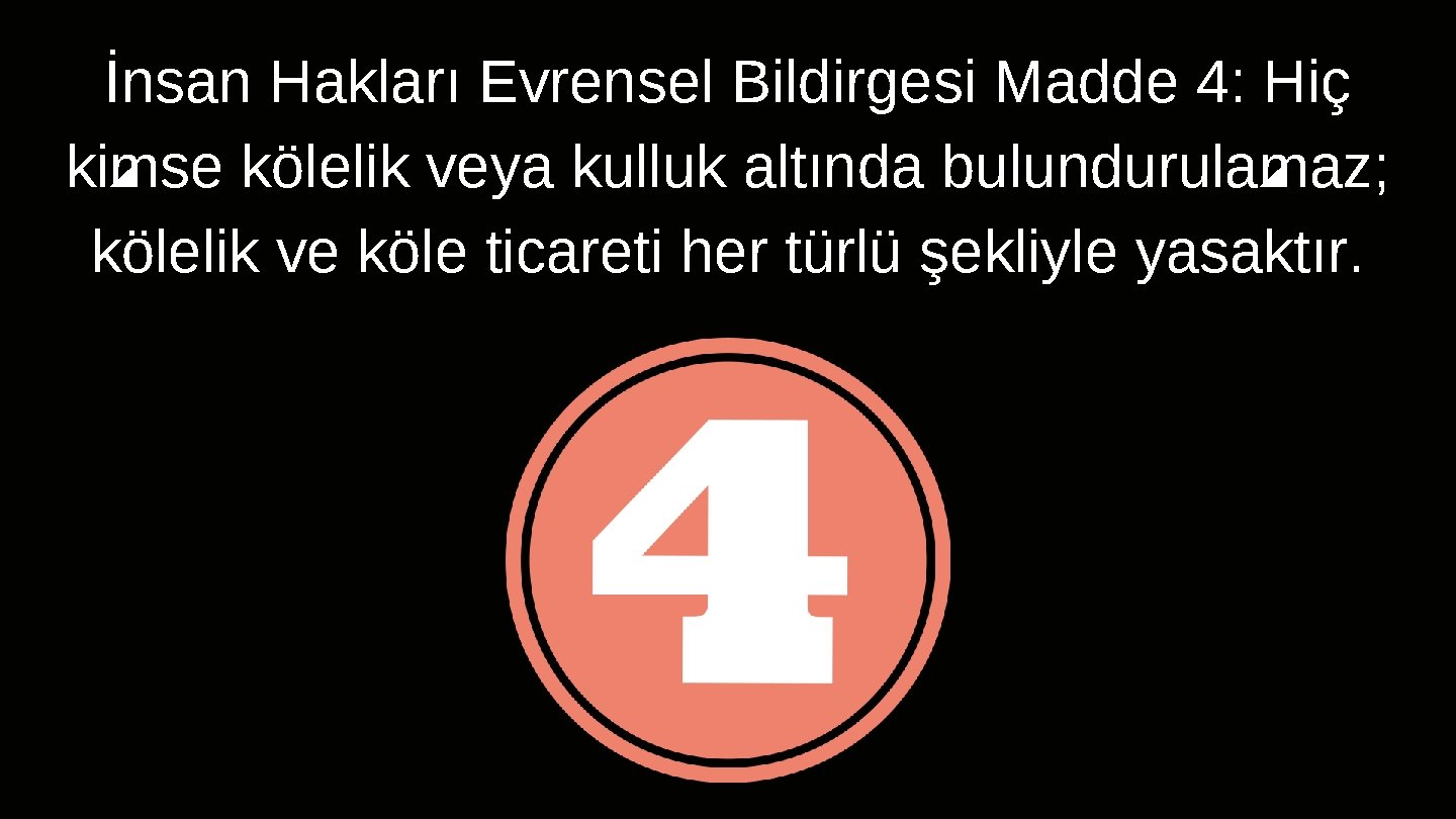 İnsan Hakları Evrensel Bildirgesi Madde 4: Hiç kimse kölelik veya kulluk altında bulundurulamaz; kölelik