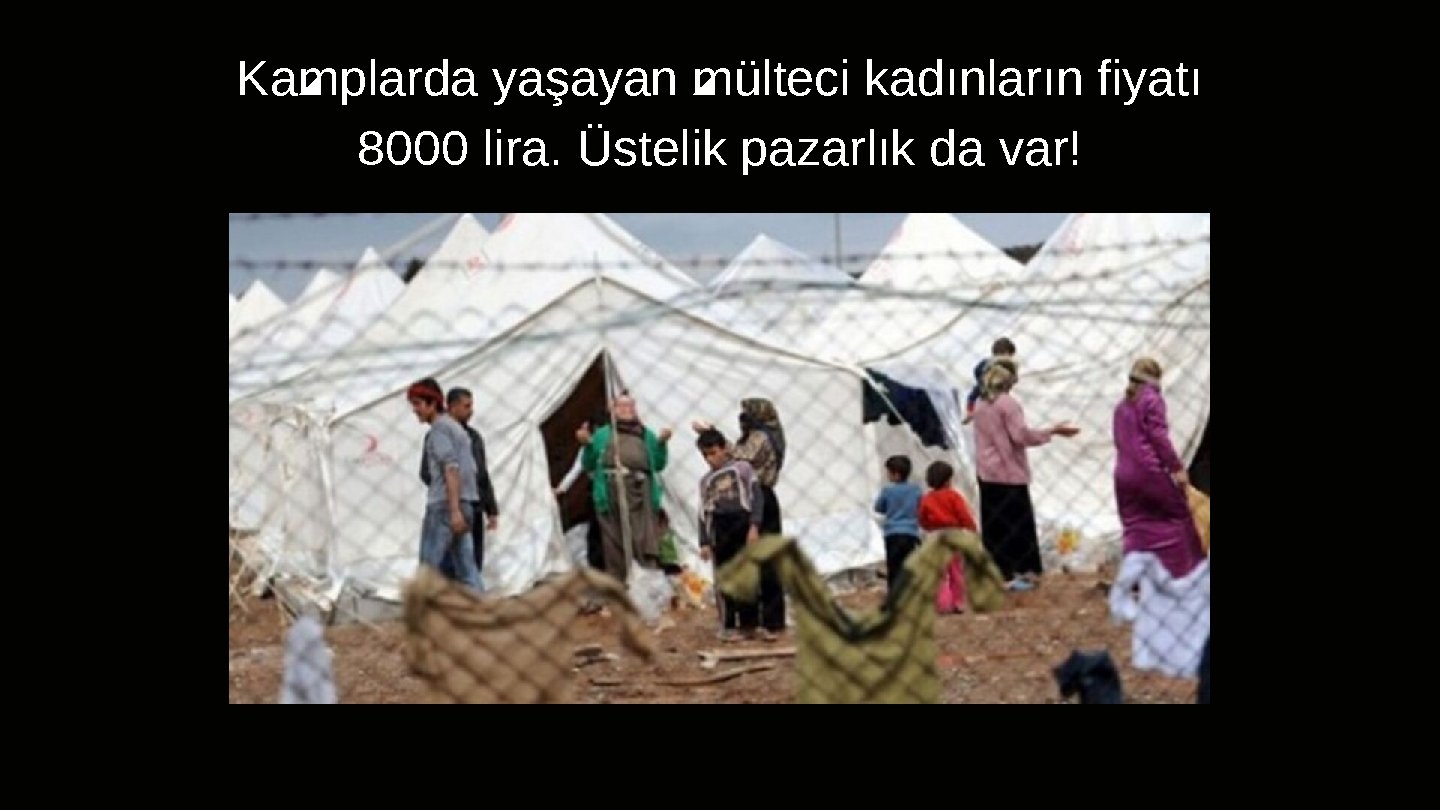 Kamplarda yaşayan mülteci kadınların fiyatı 8000 lira. Üstelik pazarlık da var! Metin yer tutucusu