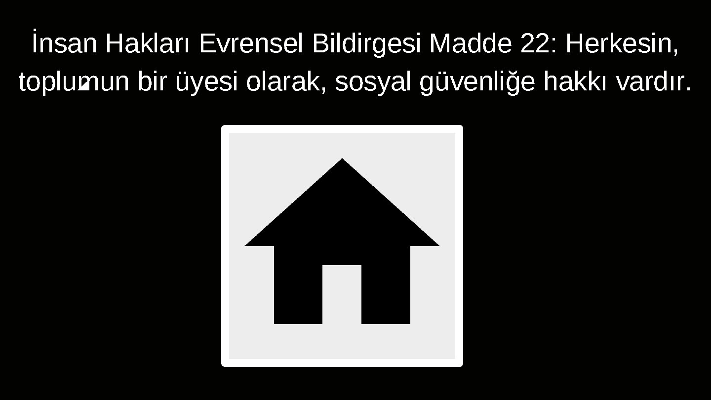 İnsan Hakları Evrensel Bildirgesi Madde 22: Herkesin, toplumun bir üyesi olarak, sosyal güvenliğe hakkı