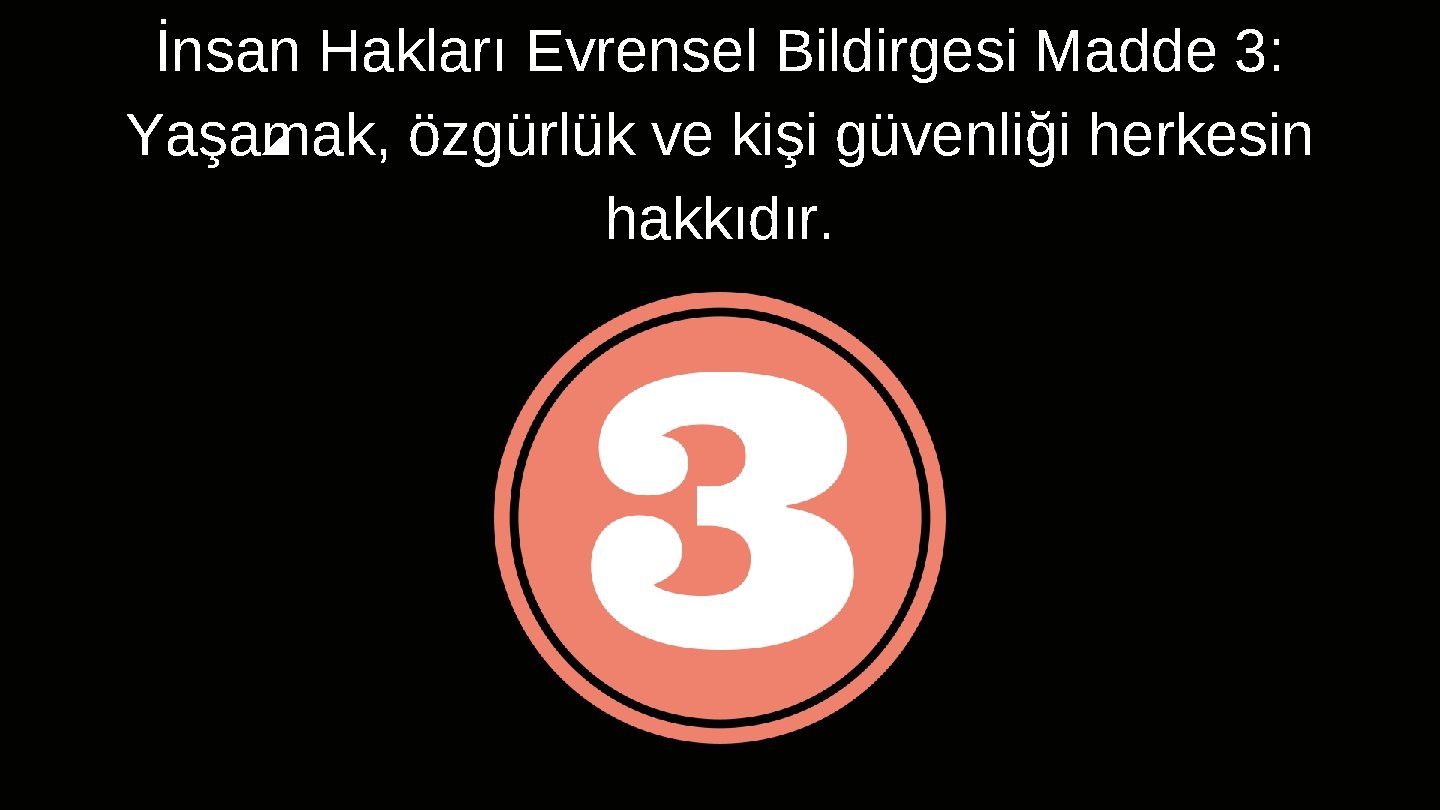 İnsan Hakları Evrensel Bildirgesi Madde 3: Yaşamak, özgürlük ve kişi güvenliği herkesin hakkıdır. 