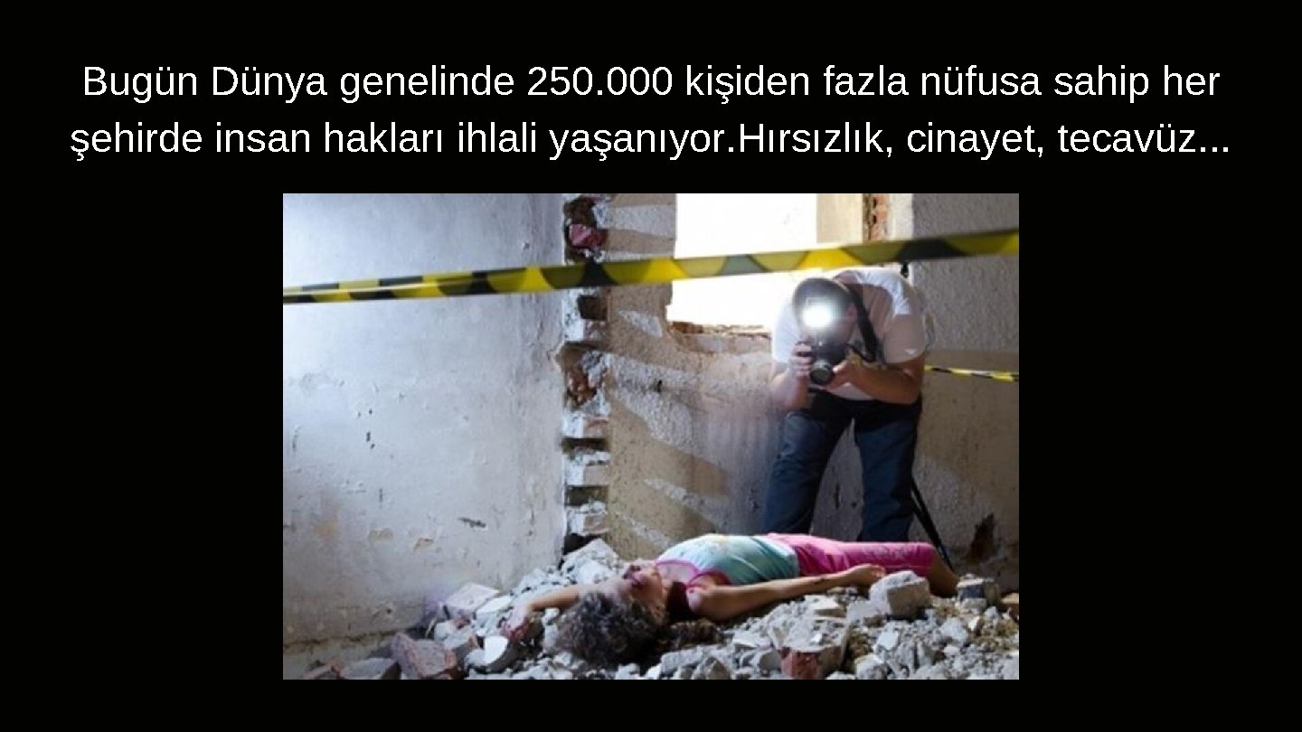 Bugün Dünya genelinde 250. 000 kişiden fazla nüfusa sahip her şehirde insan hakları ihlali